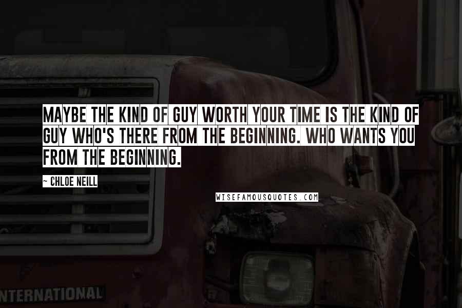 Chloe Neill Quotes: Maybe the kind of guy worth your time is the kind of guy who's there from the beginning. Who wants you from the beginning.