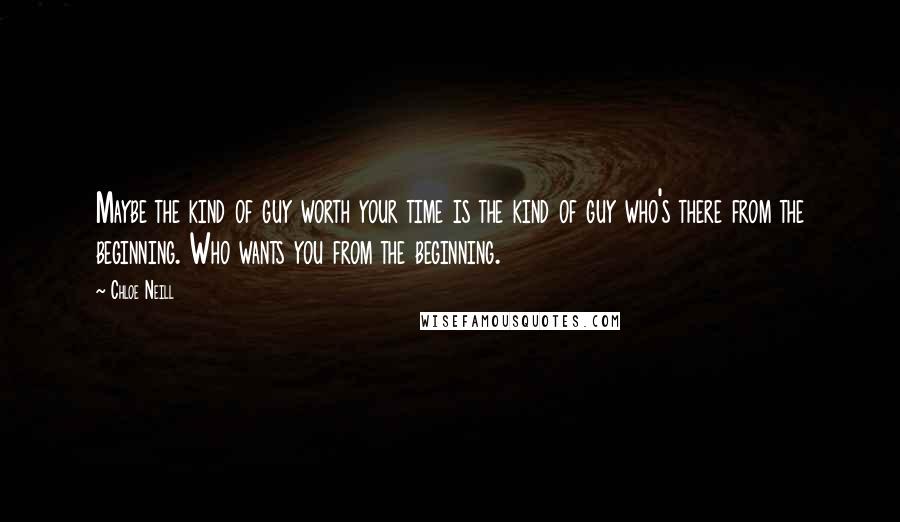 Chloe Neill Quotes: Maybe the kind of guy worth your time is the kind of guy who's there from the beginning. Who wants you from the beginning.