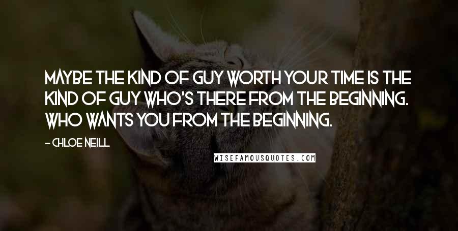 Chloe Neill Quotes: Maybe the kind of guy worth your time is the kind of guy who's there from the beginning. Who wants you from the beginning.