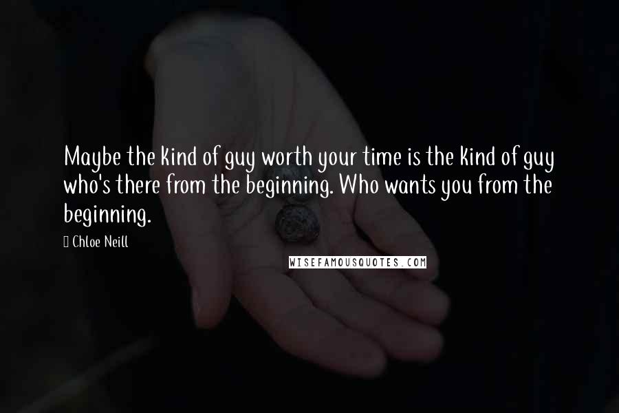 Chloe Neill Quotes: Maybe the kind of guy worth your time is the kind of guy who's there from the beginning. Who wants you from the beginning.