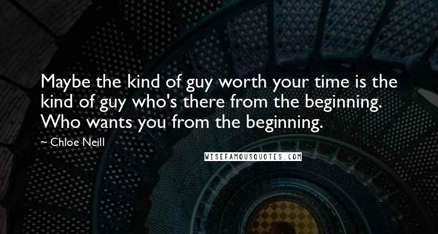 Chloe Neill Quotes: Maybe the kind of guy worth your time is the kind of guy who's there from the beginning. Who wants you from the beginning.