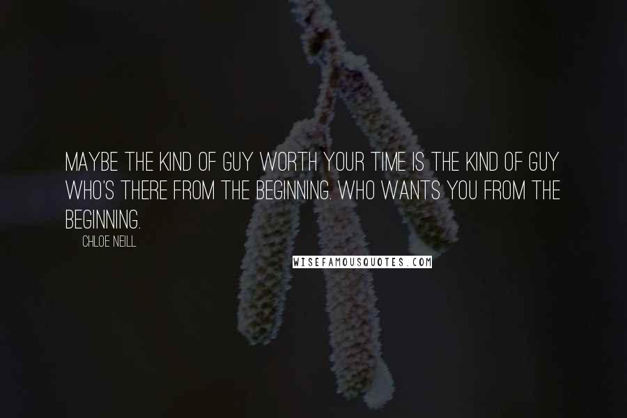 Chloe Neill Quotes: Maybe the kind of guy worth your time is the kind of guy who's there from the beginning. Who wants you from the beginning.