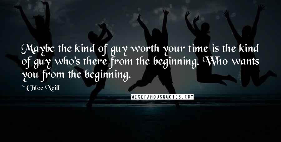 Chloe Neill Quotes: Maybe the kind of guy worth your time is the kind of guy who's there from the beginning. Who wants you from the beginning.