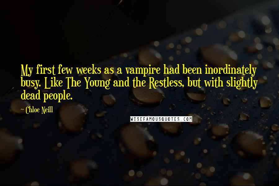 Chloe Neill Quotes: My first few weeks as a vampire had been inordinately busy. Like The Young and the Restless, but with slightly dead people.