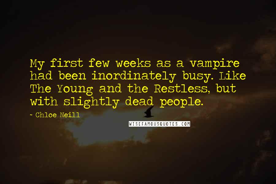 Chloe Neill Quotes: My first few weeks as a vampire had been inordinately busy. Like The Young and the Restless, but with slightly dead people.