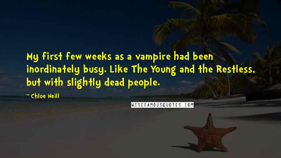 Chloe Neill Quotes: My first few weeks as a vampire had been inordinately busy. Like The Young and the Restless, but with slightly dead people.