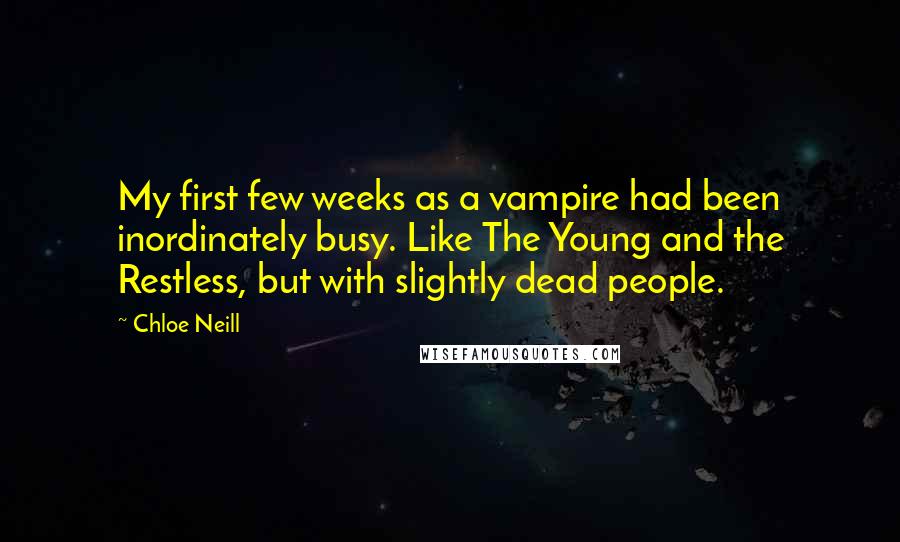 Chloe Neill Quotes: My first few weeks as a vampire had been inordinately busy. Like The Young and the Restless, but with slightly dead people.