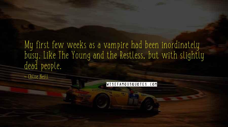 Chloe Neill Quotes: My first few weeks as a vampire had been inordinately busy. Like The Young and the Restless, but with slightly dead people.