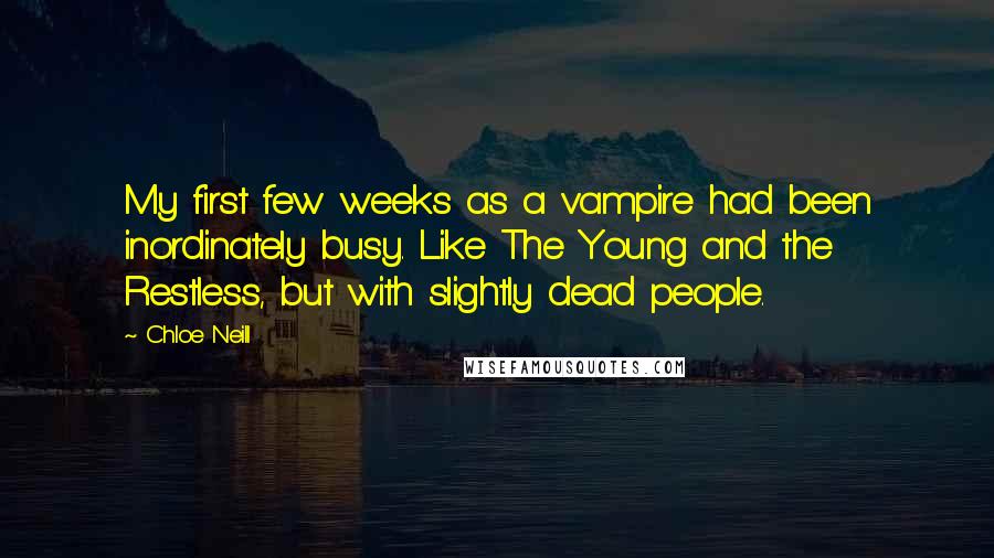 Chloe Neill Quotes: My first few weeks as a vampire had been inordinately busy. Like The Young and the Restless, but with slightly dead people.