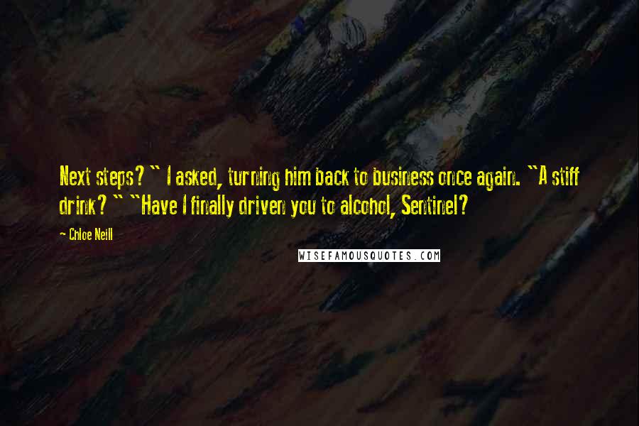 Chloe Neill Quotes: Next steps?" I asked, turning him back to business once again. "A stiff drink?" "Have I finally driven you to alcohol, Sentinel?