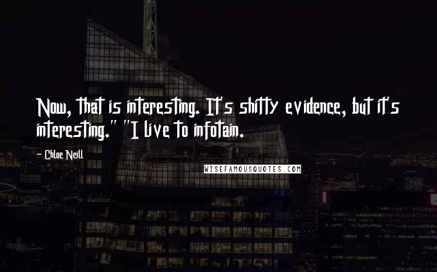 Chloe Neill Quotes: Now, that is interesting. It's shitty evidence, but it's interesting." "I live to infotain.