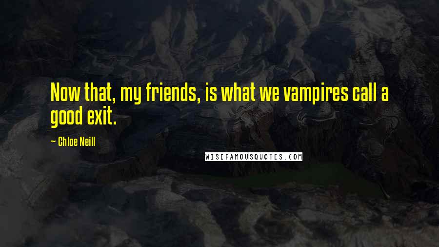 Chloe Neill Quotes: Now that, my friends, is what we vampires call a good exit.