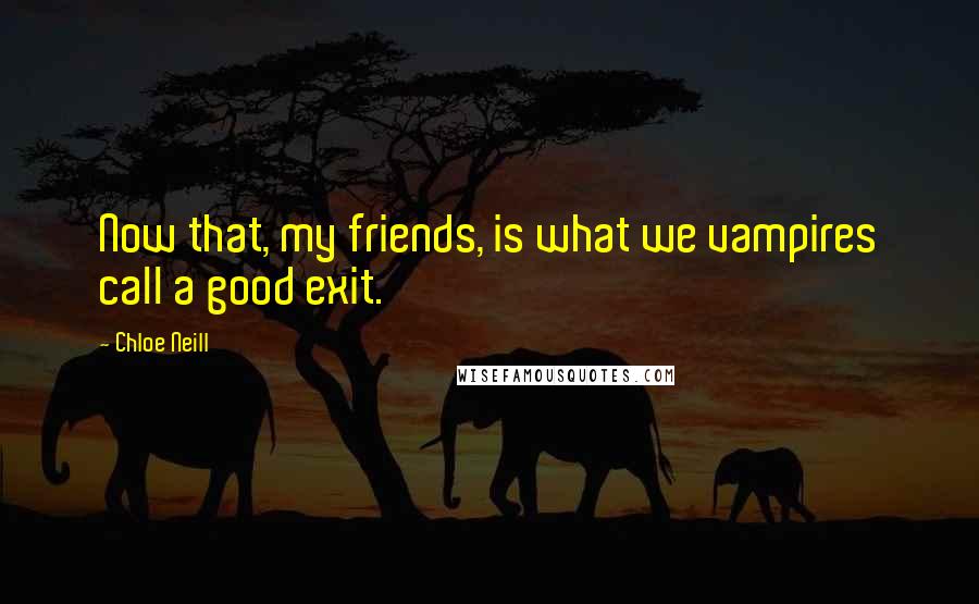 Chloe Neill Quotes: Now that, my friends, is what we vampires call a good exit.