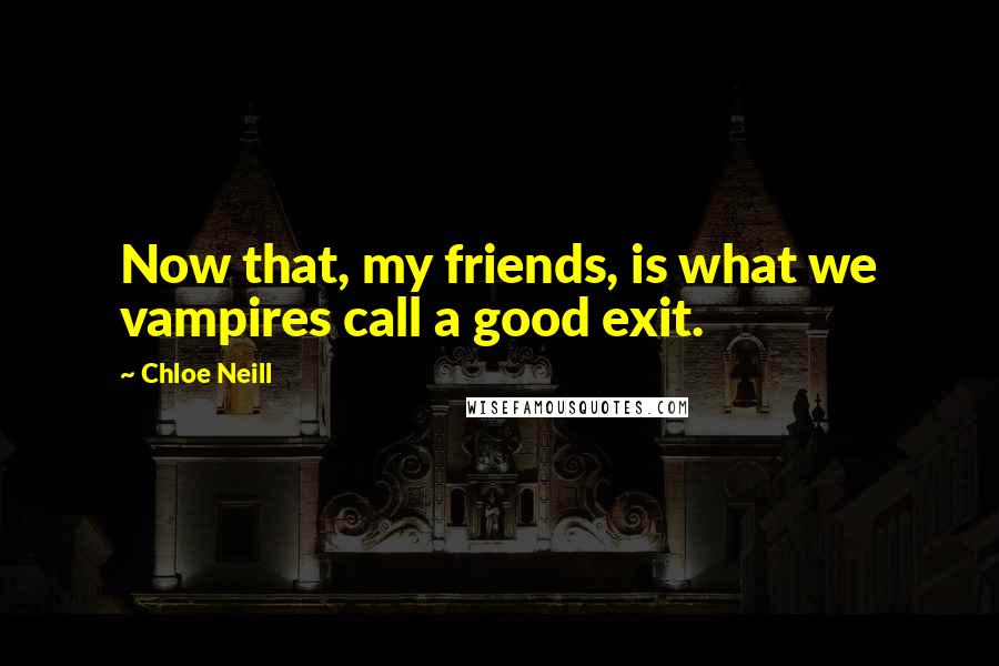 Chloe Neill Quotes: Now that, my friends, is what we vampires call a good exit.