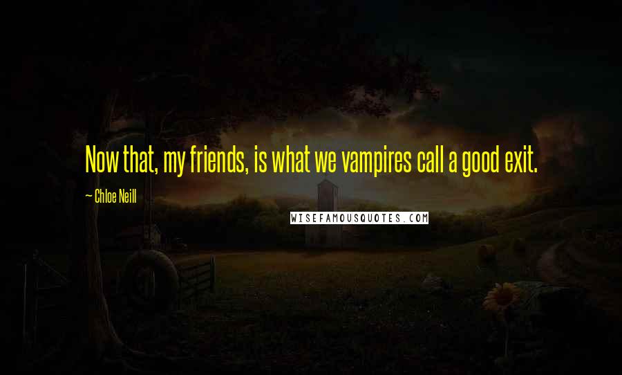 Chloe Neill Quotes: Now that, my friends, is what we vampires call a good exit.