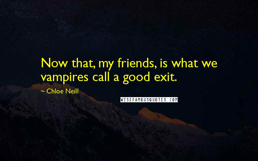 Chloe Neill Quotes: Now that, my friends, is what we vampires call a good exit.