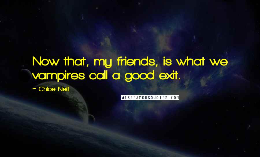 Chloe Neill Quotes: Now that, my friends, is what we vampires call a good exit.