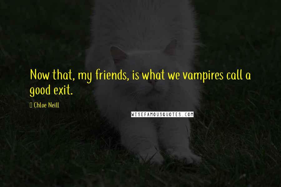 Chloe Neill Quotes: Now that, my friends, is what we vampires call a good exit.