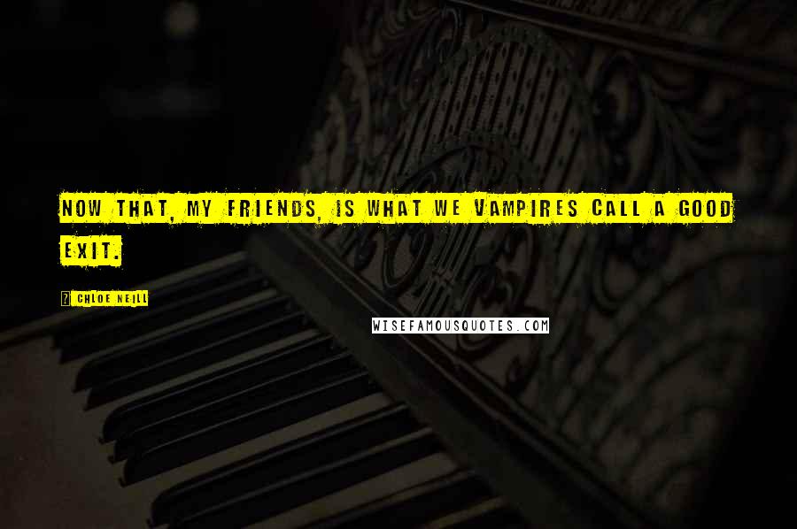 Chloe Neill Quotes: Now that, my friends, is what we vampires call a good exit.