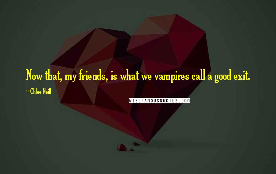 Chloe Neill Quotes: Now that, my friends, is what we vampires call a good exit.