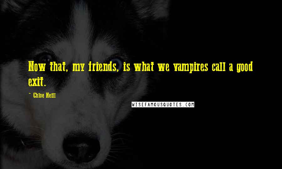 Chloe Neill Quotes: Now that, my friends, is what we vampires call a good exit.