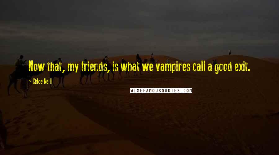 Chloe Neill Quotes: Now that, my friends, is what we vampires call a good exit.