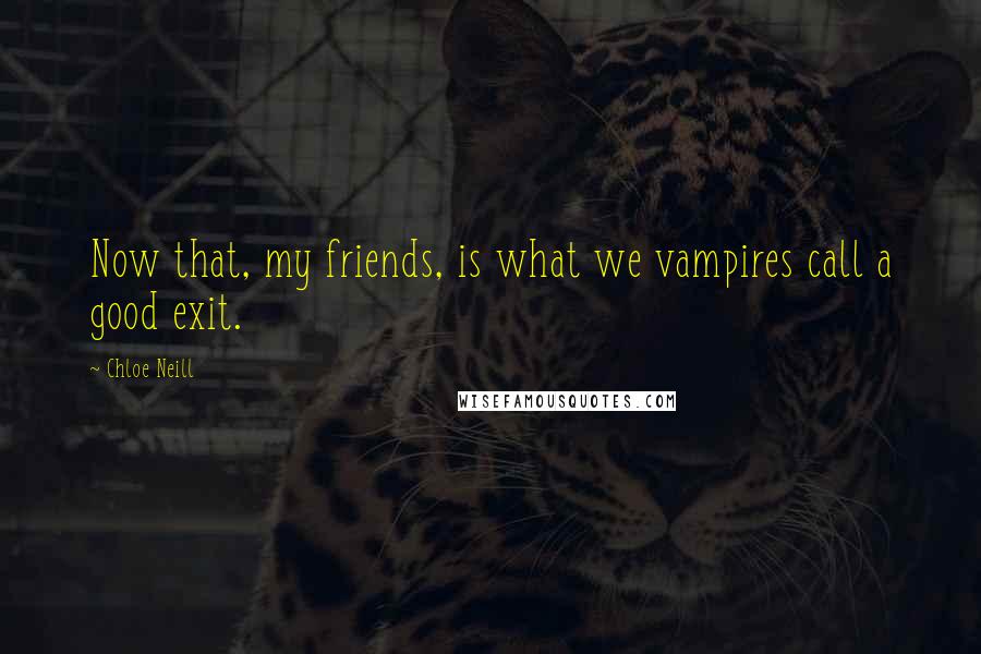 Chloe Neill Quotes: Now that, my friends, is what we vampires call a good exit.