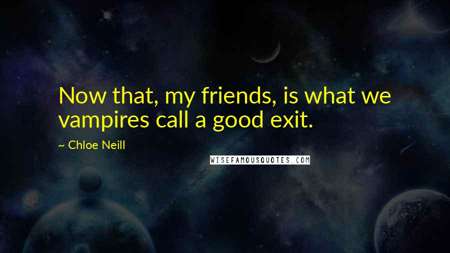 Chloe Neill Quotes: Now that, my friends, is what we vampires call a good exit.