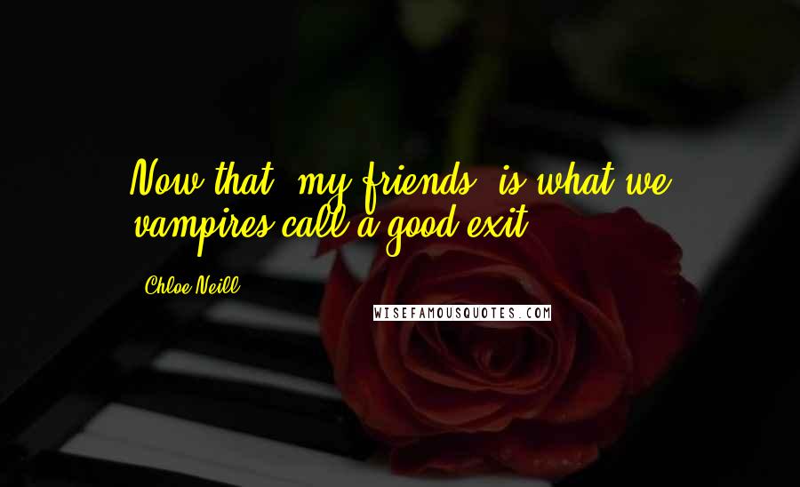Chloe Neill Quotes: Now that, my friends, is what we vampires call a good exit.