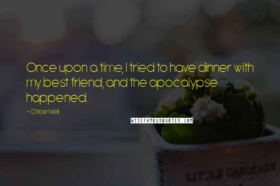 Chloe Neill Quotes: Once upon a time, I tried to have dinner with my best friend, and the apocalypse happened.