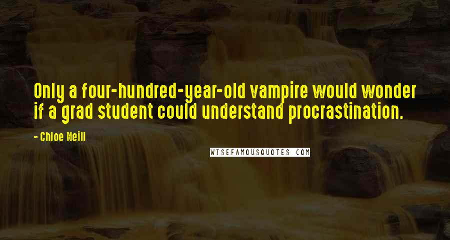 Chloe Neill Quotes: Only a four-hundred-year-old vampire would wonder if a grad student could understand procrastination.