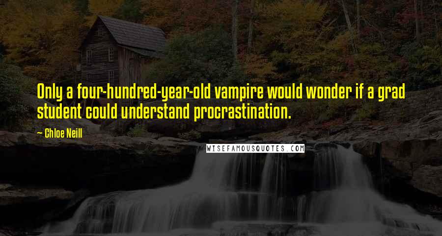 Chloe Neill Quotes: Only a four-hundred-year-old vampire would wonder if a grad student could understand procrastination.