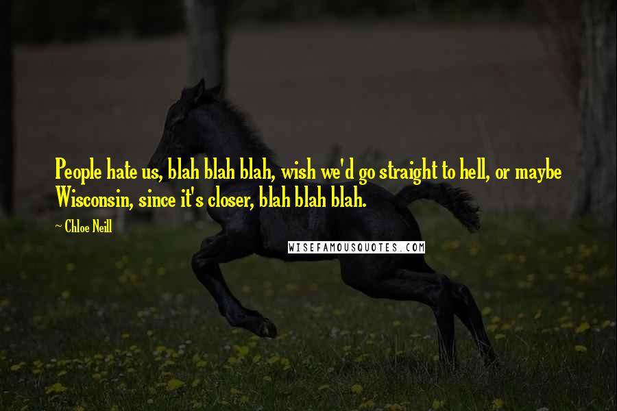 Chloe Neill Quotes: People hate us, blah blah blah, wish we'd go straight to hell, or maybe Wisconsin, since it's closer, blah blah blah.