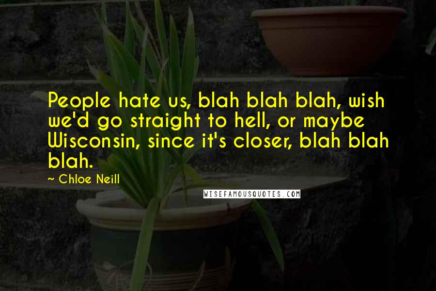 Chloe Neill Quotes: People hate us, blah blah blah, wish we'd go straight to hell, or maybe Wisconsin, since it's closer, blah blah blah.