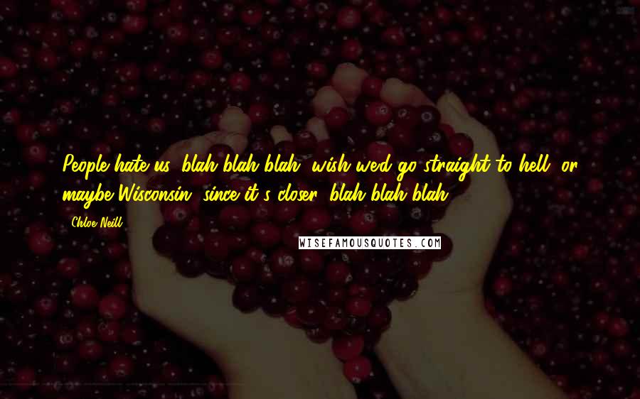 Chloe Neill Quotes: People hate us, blah blah blah, wish we'd go straight to hell, or maybe Wisconsin, since it's closer, blah blah blah.