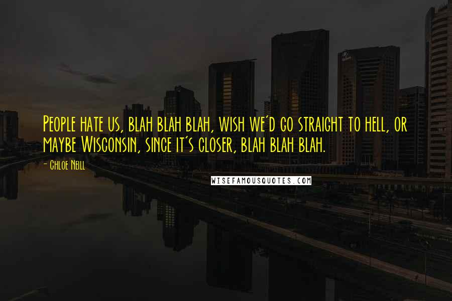 Chloe Neill Quotes: People hate us, blah blah blah, wish we'd go straight to hell, or maybe Wisconsin, since it's closer, blah blah blah.