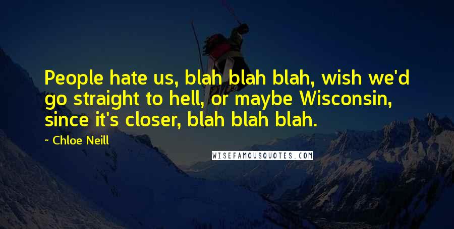 Chloe Neill Quotes: People hate us, blah blah blah, wish we'd go straight to hell, or maybe Wisconsin, since it's closer, blah blah blah.