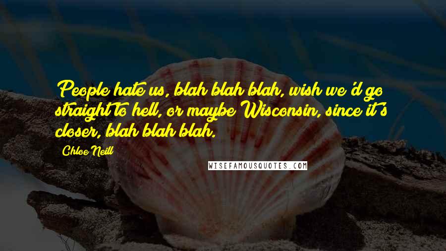 Chloe Neill Quotes: People hate us, blah blah blah, wish we'd go straight to hell, or maybe Wisconsin, since it's closer, blah blah blah.