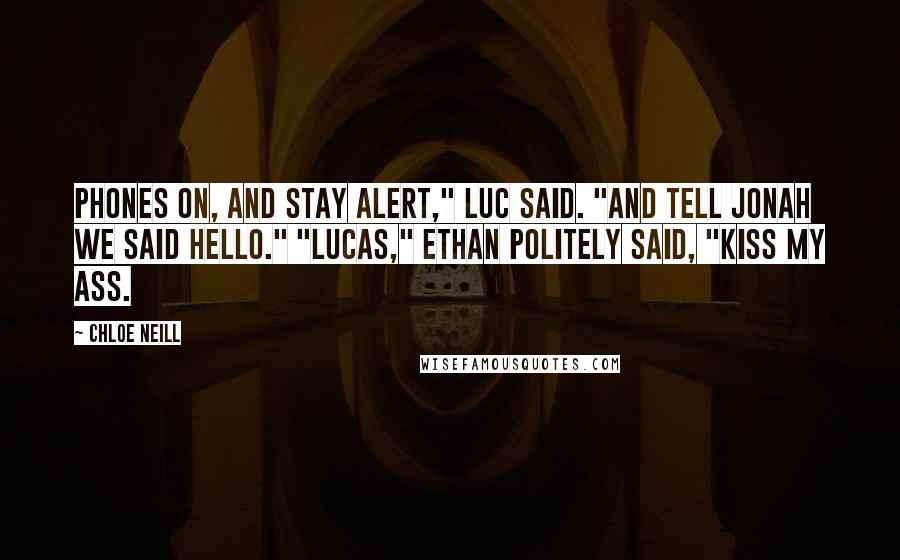 Chloe Neill Quotes: Phones on, and stay alert," Luc said. "And tell Jonah we said hello." "Lucas," Ethan politely said, "kiss my ass.