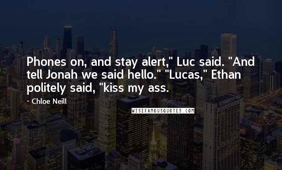 Chloe Neill Quotes: Phones on, and stay alert," Luc said. "And tell Jonah we said hello." "Lucas," Ethan politely said, "kiss my ass.