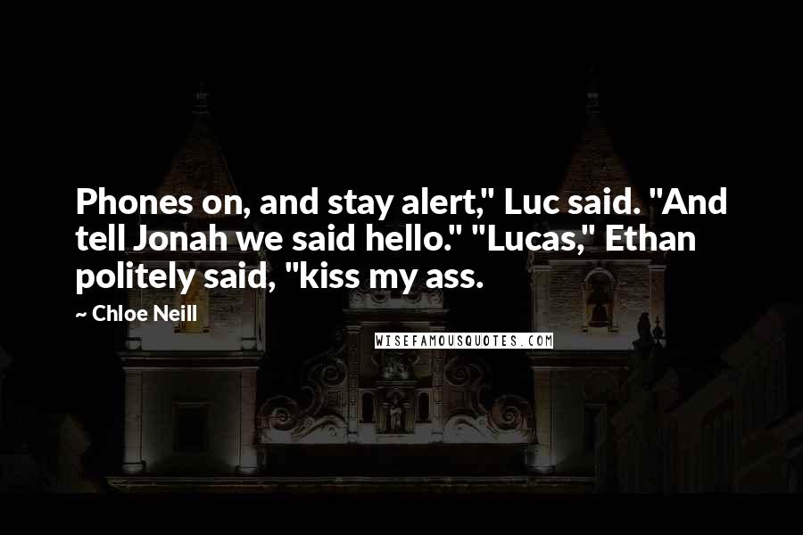 Chloe Neill Quotes: Phones on, and stay alert," Luc said. "And tell Jonah we said hello." "Lucas," Ethan politely said, "kiss my ass.