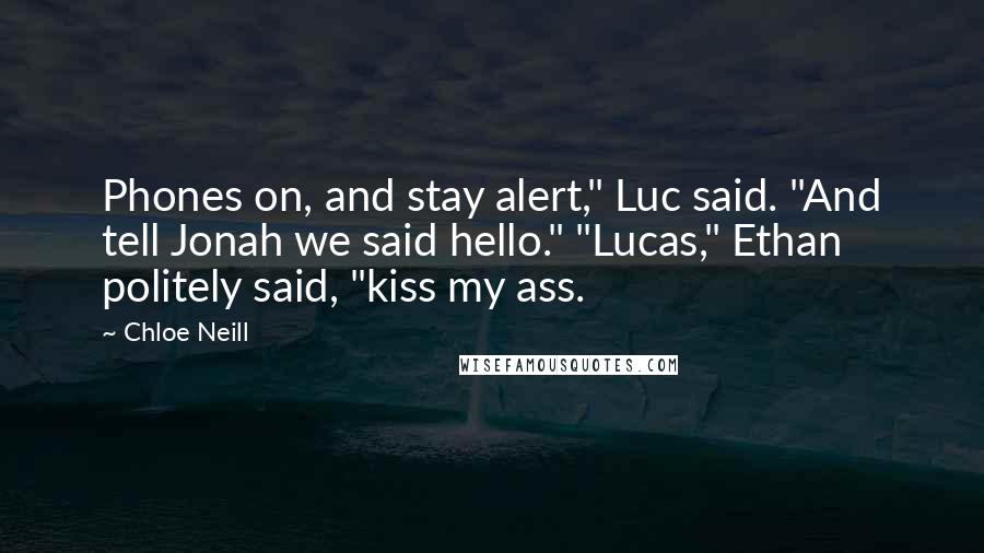 Chloe Neill Quotes: Phones on, and stay alert," Luc said. "And tell Jonah we said hello." "Lucas," Ethan politely said, "kiss my ass.