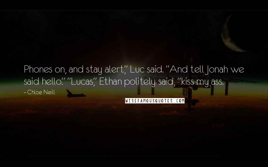 Chloe Neill Quotes: Phones on, and stay alert," Luc said. "And tell Jonah we said hello." "Lucas," Ethan politely said, "kiss my ass.