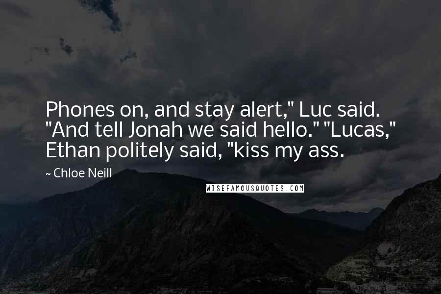 Chloe Neill Quotes: Phones on, and stay alert," Luc said. "And tell Jonah we said hello." "Lucas," Ethan politely said, "kiss my ass.