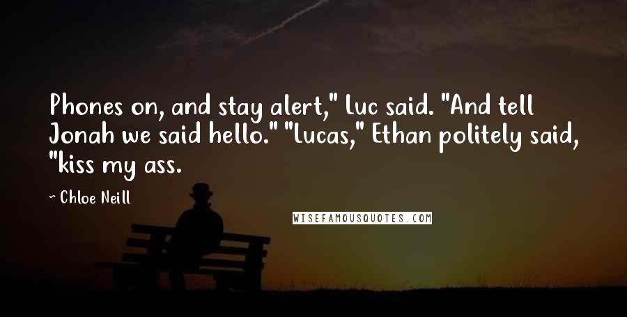 Chloe Neill Quotes: Phones on, and stay alert," Luc said. "And tell Jonah we said hello." "Lucas," Ethan politely said, "kiss my ass.