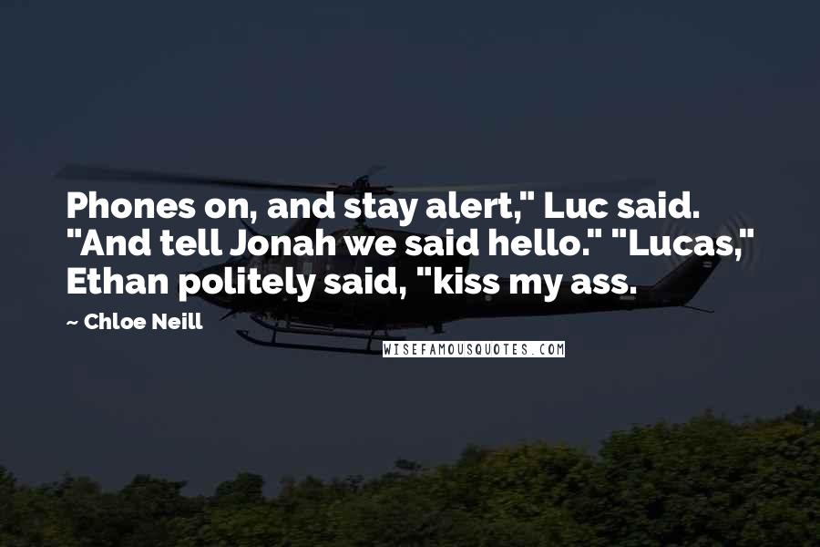 Chloe Neill Quotes: Phones on, and stay alert," Luc said. "And tell Jonah we said hello." "Lucas," Ethan politely said, "kiss my ass.