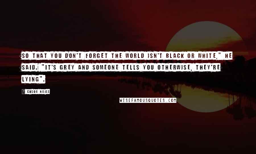 Chloe Neill Quotes: So that you don't forget the world isn't black or white," he said. "It's grey and someone tells you otherwise, they're lying".