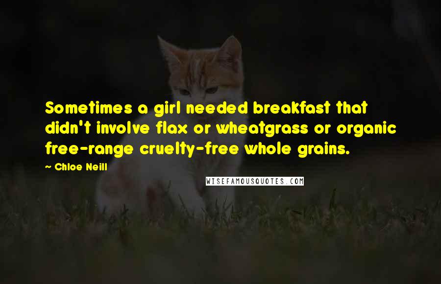 Chloe Neill Quotes: Sometimes a girl needed breakfast that didn't involve flax or wheatgrass or organic free-range cruelty-free whole grains.