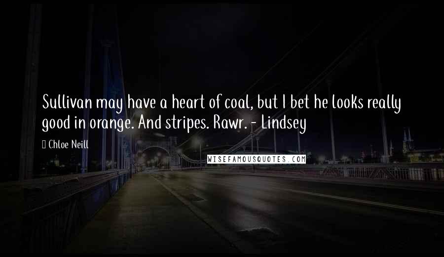 Chloe Neill Quotes: Sullivan may have a heart of coal, but I bet he looks really good in orange. And stripes. Rawr. - Lindsey