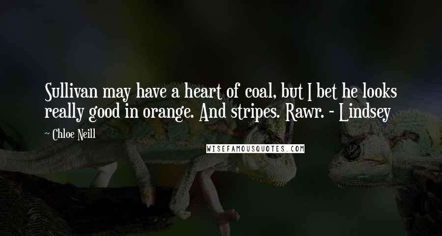 Chloe Neill Quotes: Sullivan may have a heart of coal, but I bet he looks really good in orange. And stripes. Rawr. - Lindsey